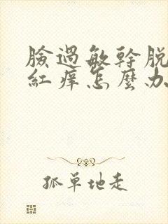 脸过敏干脱皮发红痒怎么办