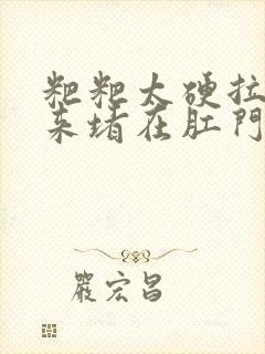 粑粑太硬拉不出来堵在肛门怎么办