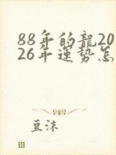 88年的龙2026年运势怎么样