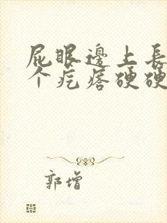 屁眼边上长了一个疙瘩硬硬的疼