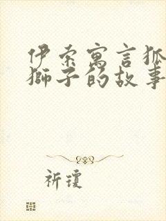 伊索寓言狐狸和狮子的故事