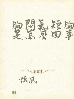 胸闷气短胸口堵是怎么回事