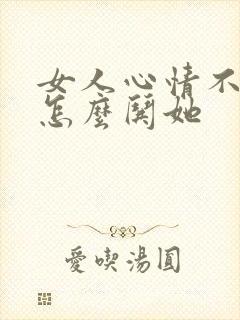 女人心情不好该怎么哄她