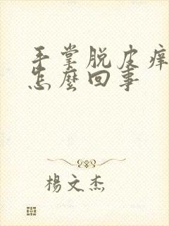 手掌脱皮痒痒是怎么回事