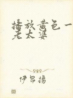 播放黄色一级片老太婆