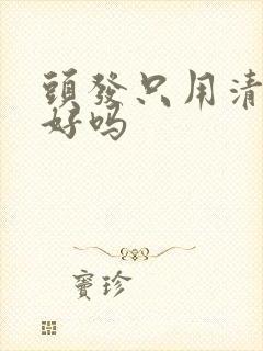 头发只用清水洗好吗