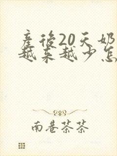 产后20天奶水越来越少怎么办