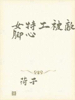 女特工被敌人挠脚心