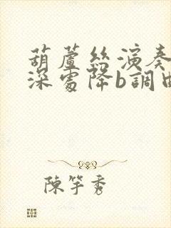 葫芦丝演奏竹林深处降b调曲谱小d调