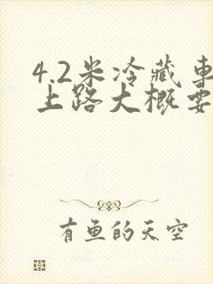 4.2米冷藏车上路大概要多少钱