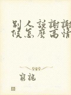 别人说谢谢的时候怎么高情商回复