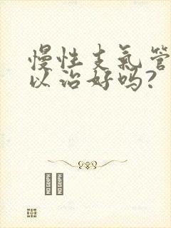 慢性支气管炎可以治好吗?