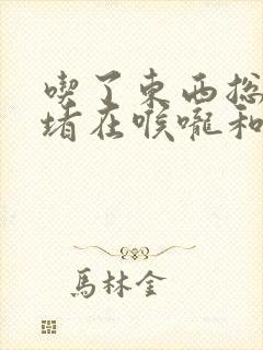 吃了东西总感觉堵在喉咙和胸口