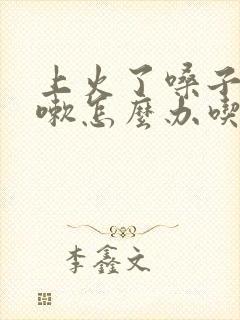 上火了嗓子疼咳嗽怎么办吃什么药