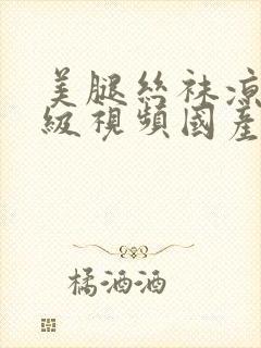 美腿丝袜凉鞋三级视频国产封面