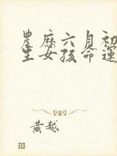 农历六月初六出生女孩命运