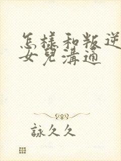 怎样和叛逆期的女儿沟通