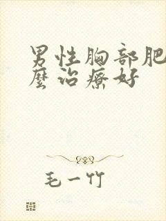 男性胸部肥大怎么治疗好