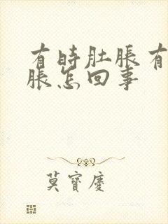 有时肚胀有时胃胀怎回事