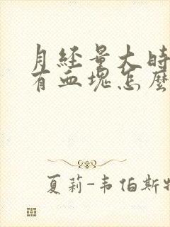 月经量大时间长有血块怎么回事