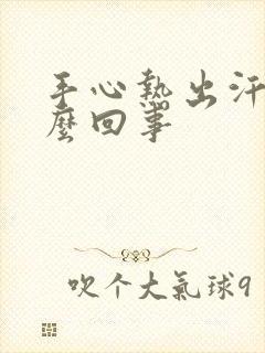 手心热出汗是怎么回事