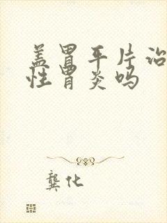 盖胃平片治萎缩性胃炎吗