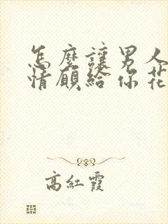 怎么让男人心甘情愿给你花钱