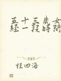 五十三岁女人停经一段时间又来了