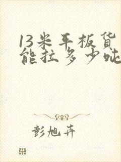 13米平板货车能拉多少吨