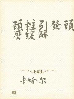 颈椎引发头疼怎么缓解