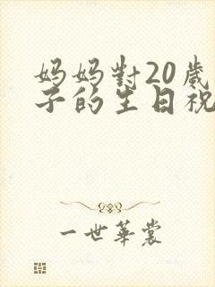 妈妈对20岁儿子的生日祝福语