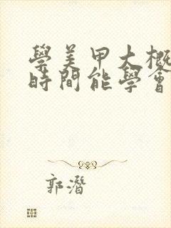 学美甲大概多长时间能学会