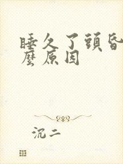 睡久了头昏是什么原因