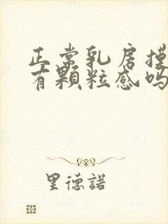 正常乳房摸着会有颗粒感吗