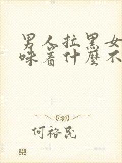 男人拉黑女人意味着什么不