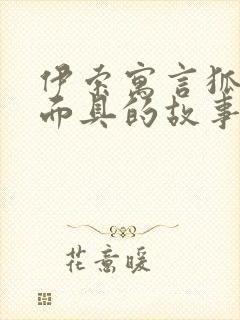 伊索寓言狐狸和面具的故事