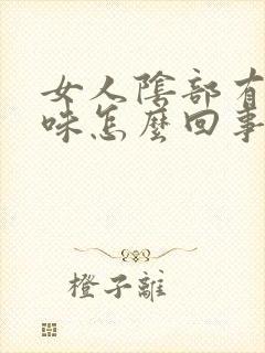 女人阴部有腥臭味怎么回事