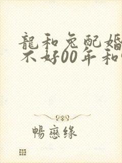 龙和兔配婚姻好不好00年和99年