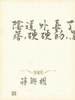 阴道外长了个疙瘩,硬硬的,怎么回事