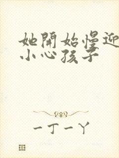 她开始慢迎迎合小心孩子