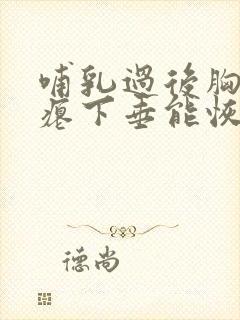 哺乳过后胸部干瘪下垂能恢复么