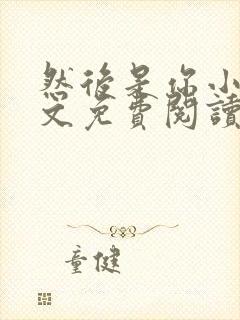 然后是你小说全文免费阅读