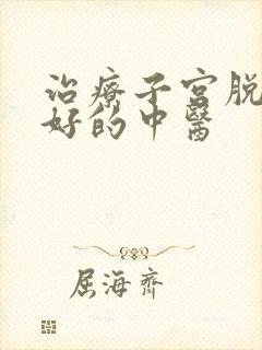 治疗子宫脱垂最好的中医