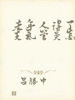 老年人得了慢性支气管炎怎么治好?