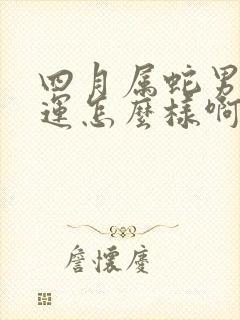 四月属蛇男的命运怎么样啊