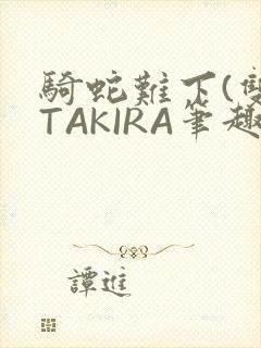 骑蛇难下(双)TAKIRA笔趣阁