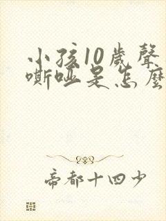 小孩10岁声音嘶哑是怎么回事