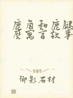 鹿角和鹿腿是什么寓言故事