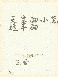 天生胸小怎么快速丰胸