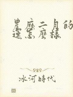 农历二月的龙命运怎么样